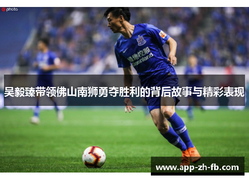 吴毅臻带领佛山南狮勇夺胜利的背后故事与精彩表现