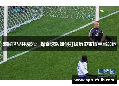 破解世界杯魔咒：探索球队如何打破历史束缚重写命运
