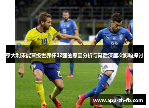 意大利未能晋级世界杯32强的原因分析与背后深层次影响探讨