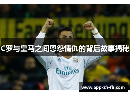 C罗与皇马之间恩怨情仇的背后故事揭秘