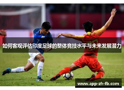如何客观评估印度足球的整体竞技水平与未来发展潜力
