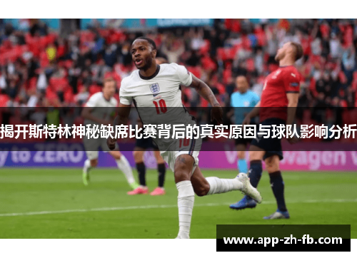 揭开斯特林神秘缺席比赛背后的真实原因与球队影响分析