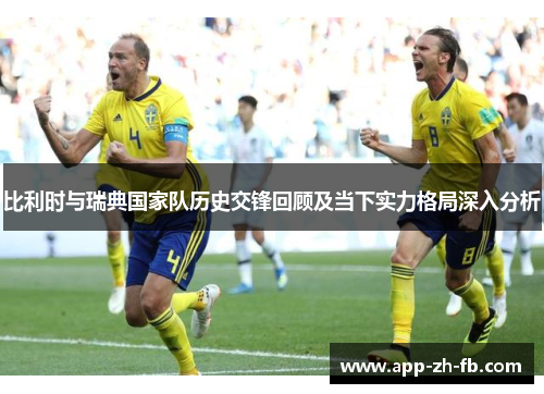 比利时与瑞典国家队历史交锋回顾及当下实力格局深入分析