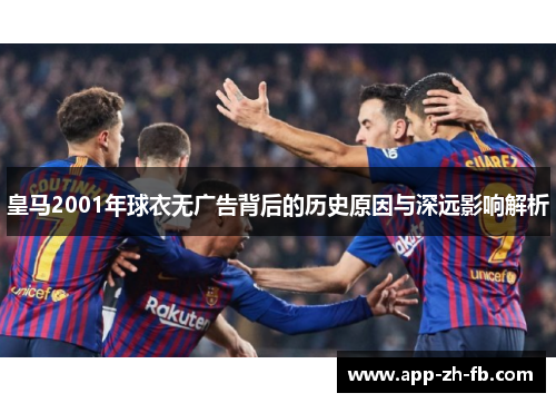 皇马2001年球衣无广告背后的历史原因与深远影响解析