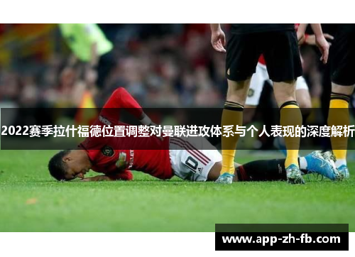 2022赛季拉什福德位置调整对曼联进攻体系与个人表现的深度解析