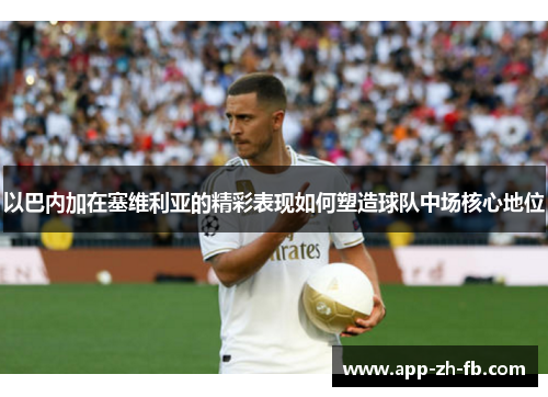 以巴内加在塞维利亚的精彩表现如何塑造球队中场核心地位