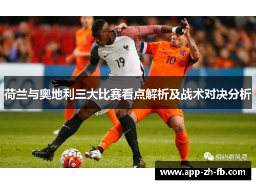 荷兰与奥地利三大比赛看点解析及战术对决分析