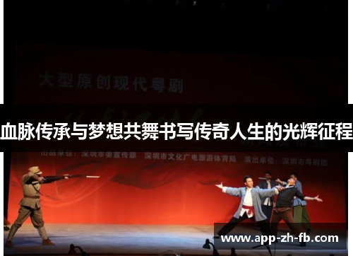 血脉传承与梦想共舞书写传奇人生的光辉征程 血脉传承与梦想共舞书写传奇人生的光辉征程