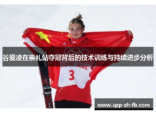 谷爱凌在崇礼站夺冠背后的技术训练与持续进步分析 谷爱凌在崇礼站夺冠背后的技术训练与持续进步分析