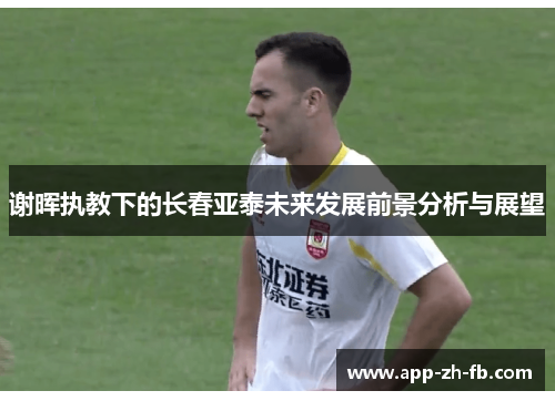 谢晖执教下的长春亚泰未来发展前景分析与展望