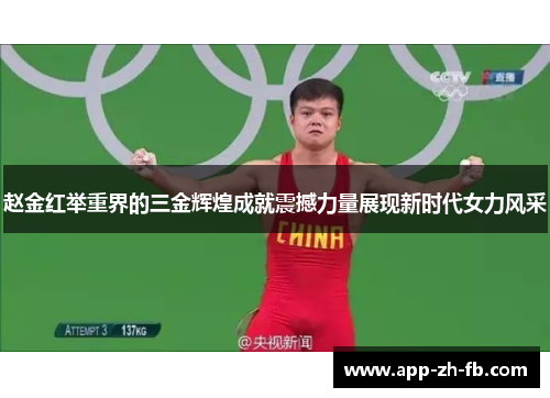 赵金红举重界的三金辉煌成就震撼力量展现新时代女力风采