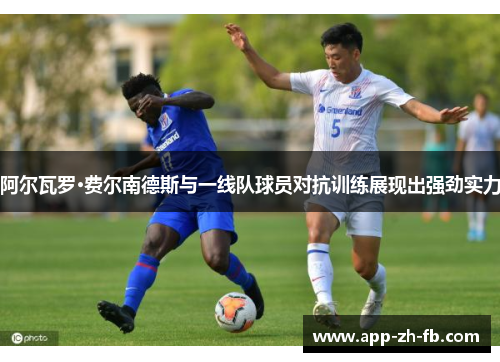 阿尔瓦罗·费尔南德斯与一线队球员对抗训练展现出强劲实力 阿尔瓦罗·费尔南德斯与一线队球员对抗训练展现出强劲实力