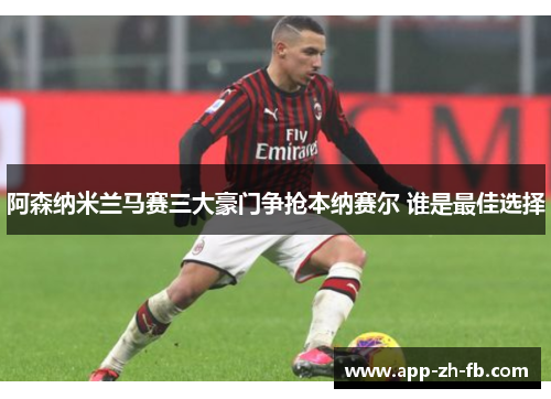 阿森纳米兰马赛三大豪门争抢本纳赛尔 谁是最佳选择