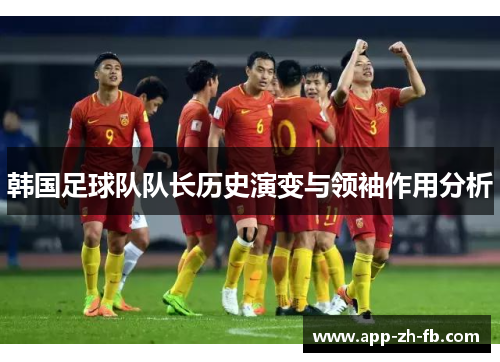 韩国足球队队长历史演变与领袖作用分析 韩国足球队队长历史演变与领袖作用分析