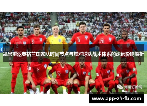 凯恩重返英格兰国家队时间节点与其对球队战术体系的深远影响解析 凯恩重返英格兰国家队时间节点与其对球队战术体系的深远影响解析