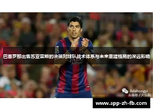 巴塞罗那出售苏亚雷斯的决策对球队战术体系与未来重建格局的深远影响
