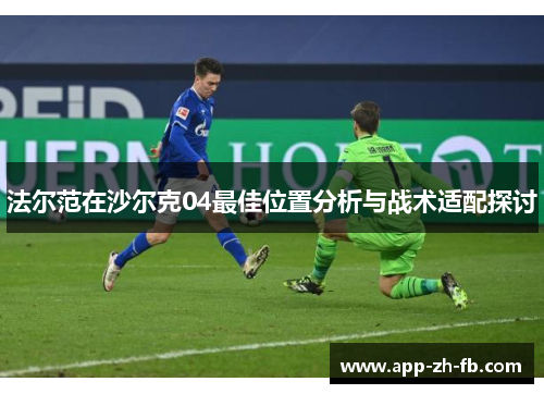 法尔范在沙尔克04最佳位置分析与战术适配探讨