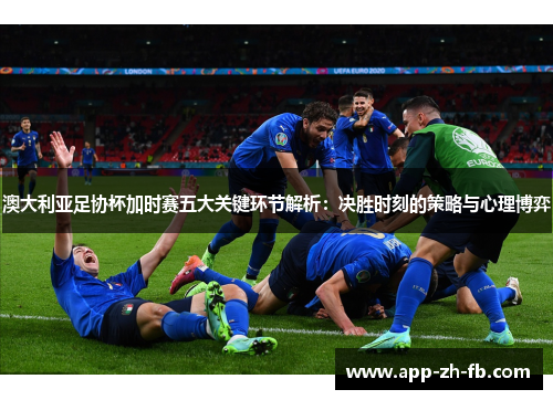 澳大利亚足协杯加时赛五大关键环节解析：决胜时刻的策略与心理博弈