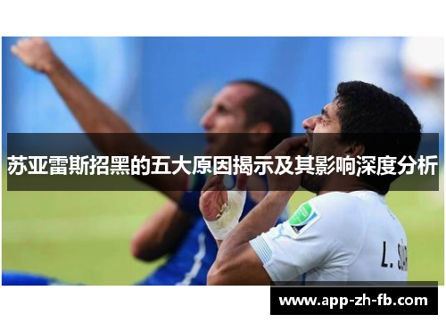 苏亚雷斯招黑的五大原因揭示及其影响深度分析