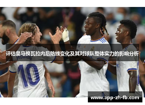 评估皇马换瓦拉内后防线变化及其对球队整体实力的影响分析