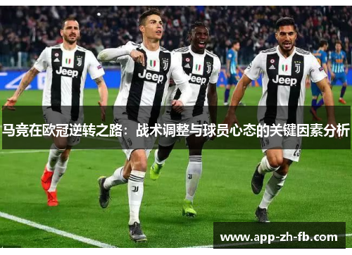 马竞在欧冠逆转之路:战术调整与球员心态的关键因素分析 马竞在欧冠逆转之路:战术调整与球员心态的关键因素分析