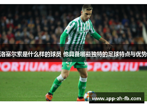 洛塞尔索是什么样的球员 他具备哪些独特的足球特点与优势