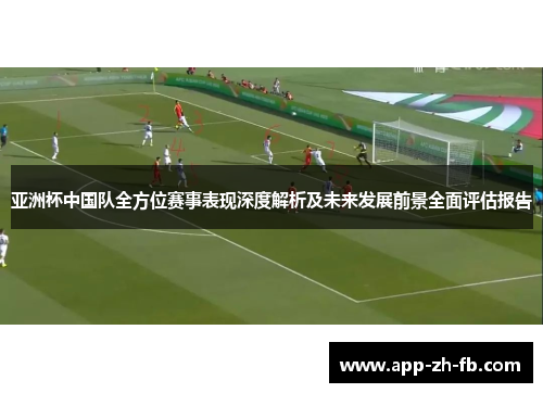 亚洲杯中国队全方位赛事表现深度解析及未来发展前景全面评估报告