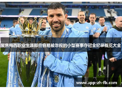 聚焦梅西职业生涯那些容易被忽视的小型赛事夺冠全纪录概览大全