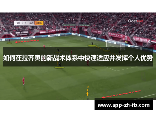 如何在拉齐奥的新战术体系中快速适应并发挥个人优势