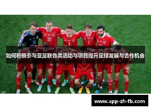 如何积极参与亚足联各类活动与项目提升足球发展与合作机会