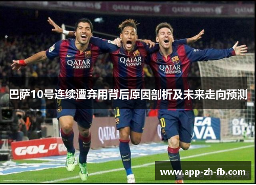 巴萨10号连续遭弃用背后原因剖析及未来走向预测