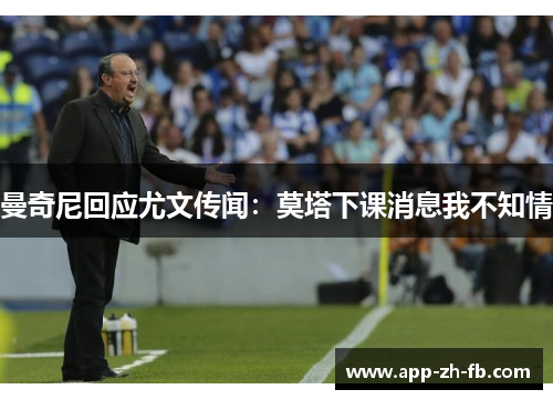 曼奇尼回应尤文传闻：莫塔下课消息我不知情