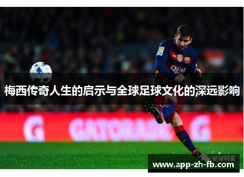 梅西传奇人生的启示与全球足球文化的深远影响