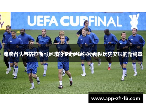 流浪者队与格拉斯哥足球的传奇延续探秘两队历史交织的新篇章