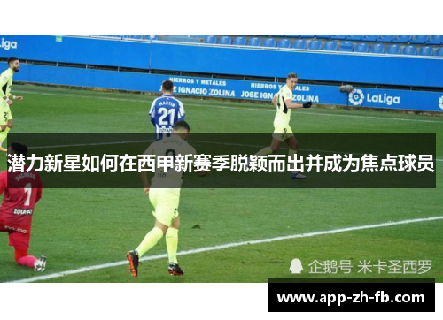潜力新星如何在西甲新赛季脱颖而出并成为焦点球员