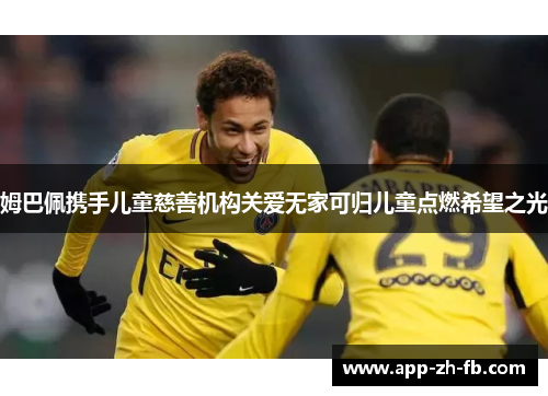 姆巴佩携手儿童慈善机构关爱无家可归儿童点燃希望之光