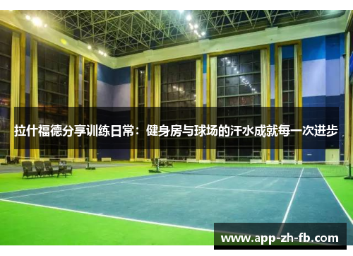 拉什福德分享训练日常：健身房与球场的汗水成就每一次进步