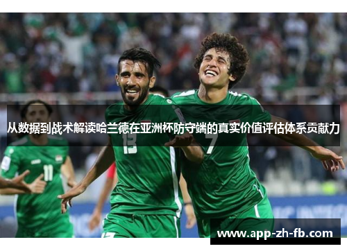 从数据到战术解读哈兰德在亚洲杯防守端的真实价值评估体系贡献力