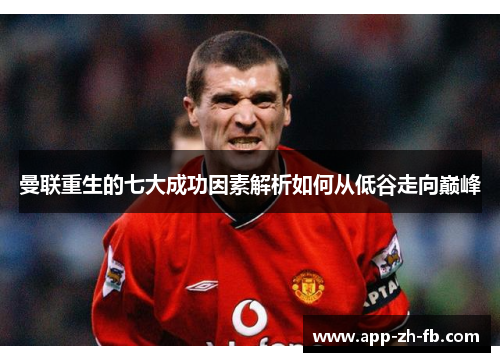 曼联重生的七大成功因素解析如何从低谷走向巅峰