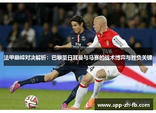 法甲巅峰对决解析：巴黎圣日耳曼与马赛的战术博弈与胜负关键