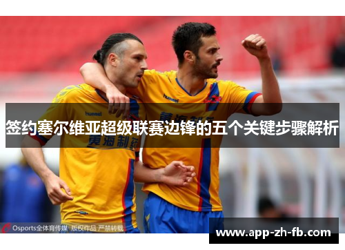 签约塞尔维亚超级联赛边锋的五个关键步骤解析 签约塞尔维亚超级联赛边锋的五个关键步骤解析