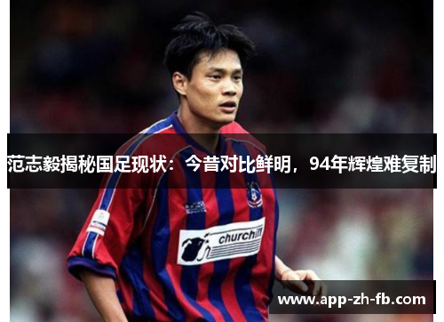 范志毅揭秘国足现状：今昔对比鲜明，94年辉煌难复制