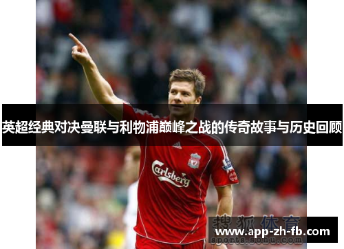 英超经典对决曼联与利物浦巅峰之战的传奇故事与历史回顾
