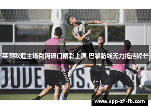 莱奥欧冠主场倒钩破门精彩上演 巴黎防线无力抵挡锋芒