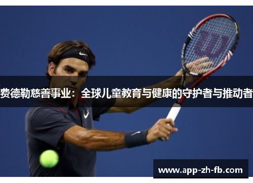 费德勒慈善事业：全球儿童教育与健康的守护者与推动者