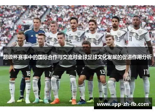 超级杯赛事中的国际合作与交流对全球足球文化发展的促进作用分析