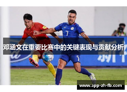 邓涵文在重要比赛中的关键表现与贡献分析