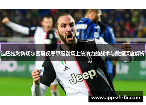 迪巴拉对阵切尔西展现意甲级别场上统治力的战术与数据深度解析