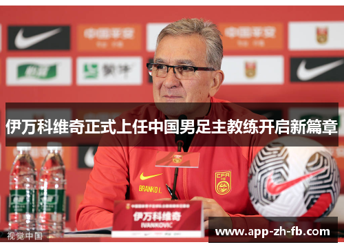 伊万科维奇正式上任中国男足主教练开启新篇章