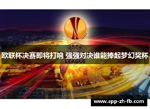 欧联杯决赛即将打响 强强对决谁能捧起梦幻奖杯